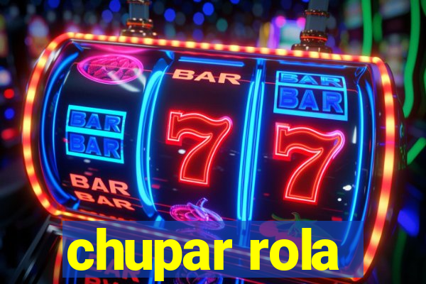 chupar rola